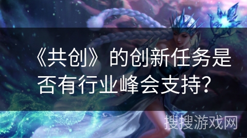 《共创》的创新任务是否有行业峰会支持？