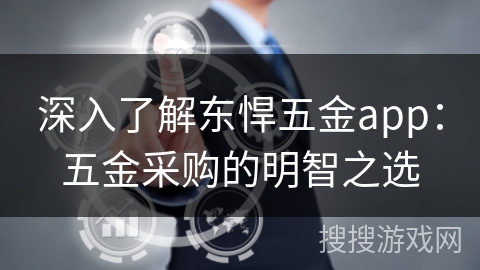 深入了解东悍五金app：五金采购的明智之选