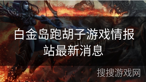 白金岛跑胡子游戏情报站最新消息
