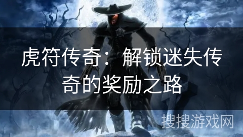 虎符传奇：解锁迷失传奇的奖励之路