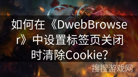 如何在《DwebBrowser》中设置标签页关闭时清除Cookie？