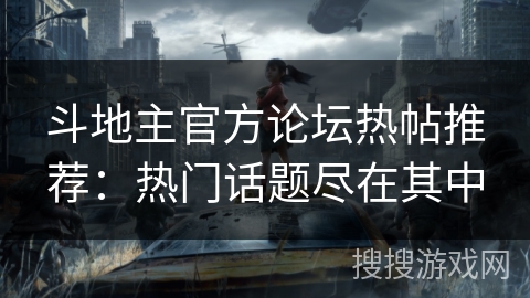 斗地主官方论坛热帖推荐：热门话题尽在其中