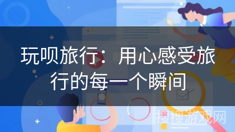 玩呗旅行：用心感受旅行的每一个瞬间