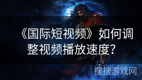 《国际短视频》如何调整视频播放速度？