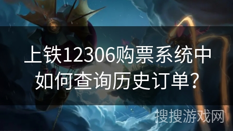 上铁12306购票系统中如何查询历史订单？
