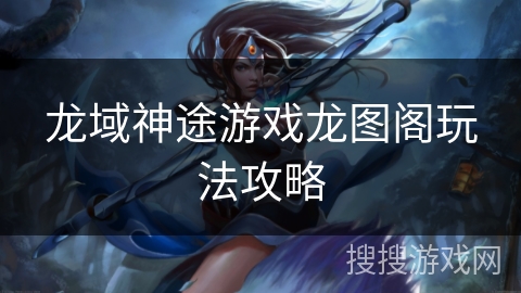 龙域神途游戏龙图阁玩法攻略