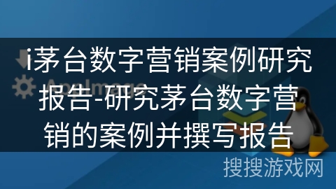 i茅台数字营销案例研究报告-研究茅台数字营销的案例并撰写报告