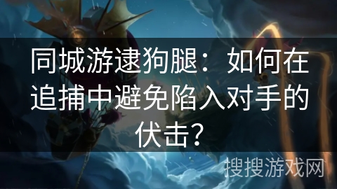 同城游逮狗腿：如何在追捕中避免陷入对手的伏击？