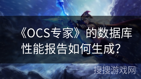 《OCS专家》的数据库性能报告如何生成？