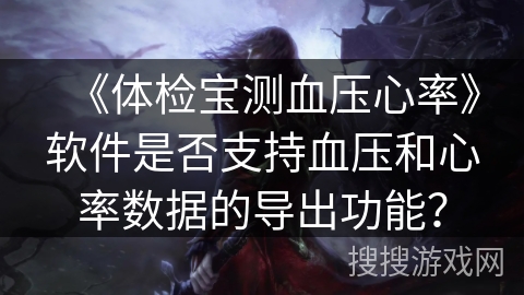 《体检宝测血压心率》软件是否支持血压和心率数据的导出功能？