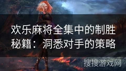 欢乐麻将全集中的制胜秘籍：洞悉对手的策略