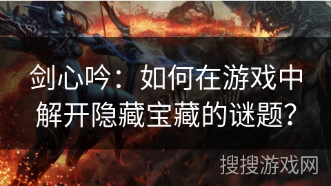 剑心吟：如何在游戏中解开隐藏宝藏的谜题？