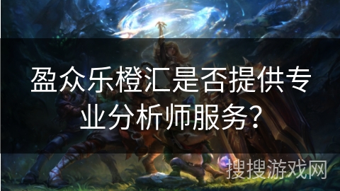 盈众乐橙汇是否提供专业分析师服务？