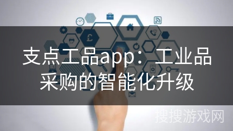 支点工品app：工业品采购的智能化升级