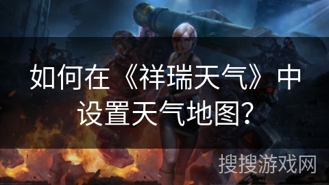 如何在《祥瑞天气》中设置天气地图？