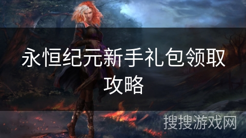 永恒纪元新手礼包领取攻略