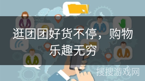 逛团团好货不停，购物乐趣无穷