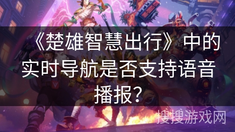 《楚雄智慧出行》中的实时导航是否支持语音播报？