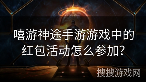 嘻游神途手游游戏中的红包活动怎么参加？