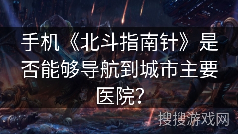 手机《北斗指南针》是否能够导航到城市主要医院？