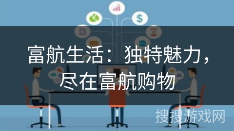 富航生活：独特魅力，尽在富航购物