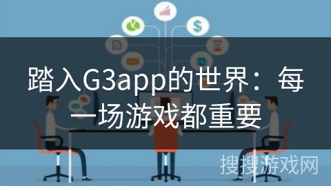 踏入G3app的世界：每一场游戏都重要
