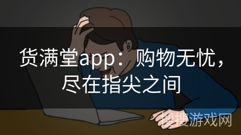 货满堂app:购物无忧,尽在指尖之间 货满堂app:购物无忧,尽在指尖之间