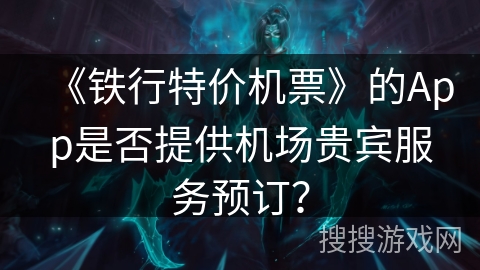 《铁行特价机票》的App是否提供机场贵宾服务预订？
