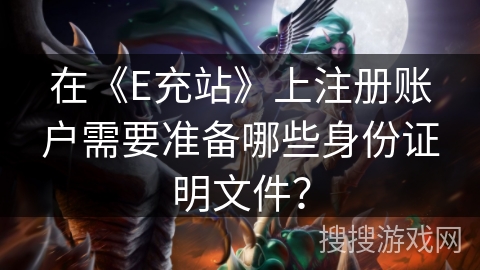 在《E充站》上注册账户需要准备哪些身份证明文件？