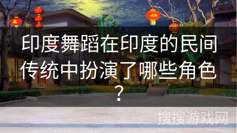 印度舞蹈在印度的民间传统中扮演了哪些角色? 印度舞蹈在印度的民间传统中扮演了哪些角色?