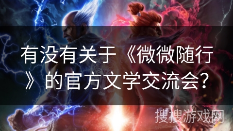 有没有关于《微微随行》的官方文学交流会? 有没有关于《微微随行》的官方文学交流会?