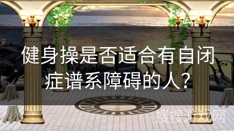 健身操是否适合有自闭症谱系障碍的人？