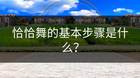 恰恰舞的基本步骤是什么？