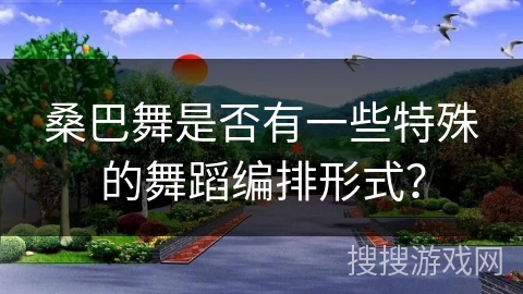 桑巴舞是否有一些特殊的舞蹈编排形式? 桑巴舞是否有一些特殊的舞蹈编排形式?