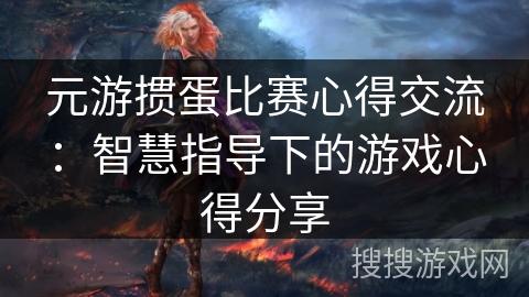 元游掼蛋比赛心得交流：智慧指导下的游戏心得分享