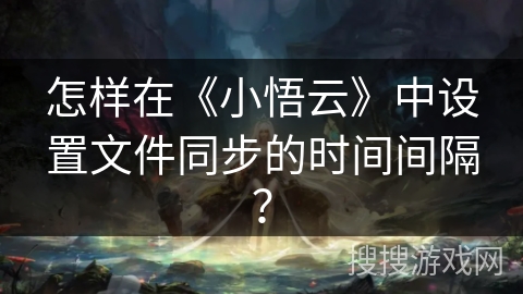 怎样在《小悟云》中设置文件同步的时间间隔？