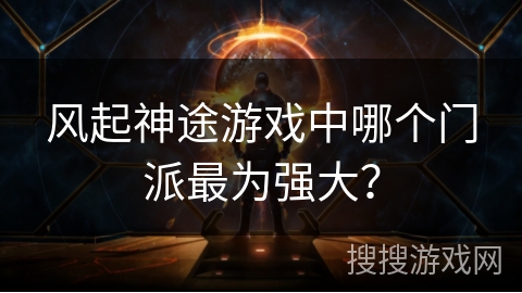 风起神途游戏中哪个门派最为强大？