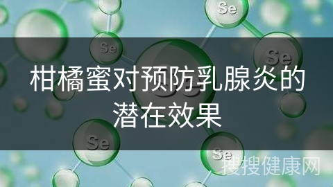 柑橘蜜对预防乳腺炎的潜在效果