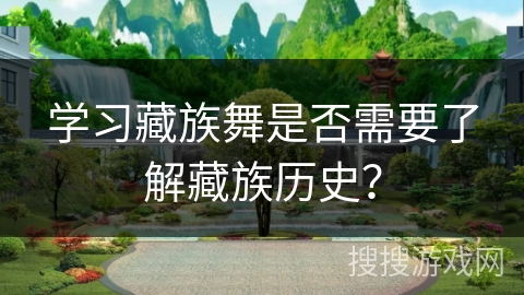 学习藏族舞是否需要了解藏族历史？