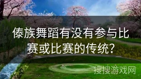 傣族舞蹈有没有参与比赛或比赛的传统？