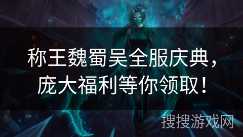 称王魏蜀吴全服庆典，庞大福利等你领取！