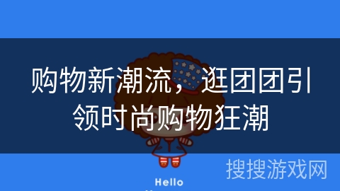 购物新潮流，逛团团引领时尚购物狂潮