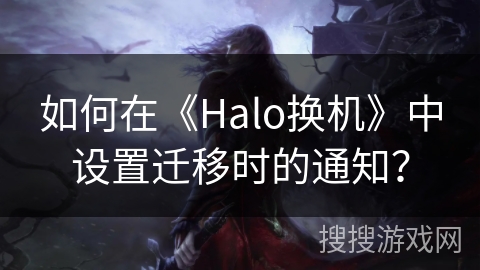 如何在《Halo换机》中设置迁移时的通知？