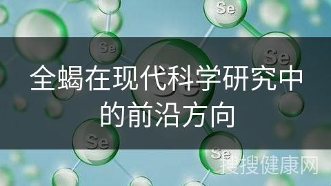 全蝎在现代科学研究中的前沿方向