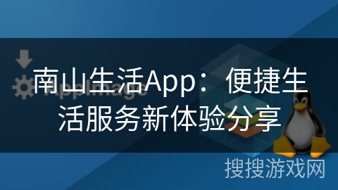 南山生活App：便捷生活服务新体验分享