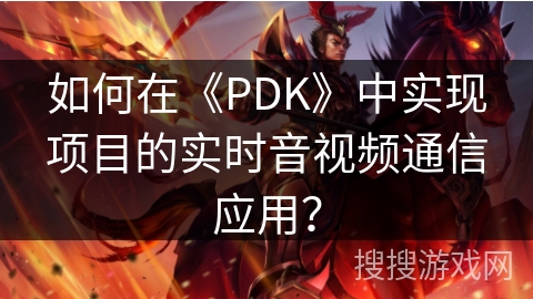 如何在《PDK》中实现项目的实时音视频通信应用？