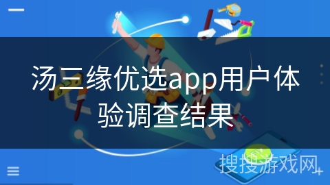 汤三缘优选app用户体验调查结果