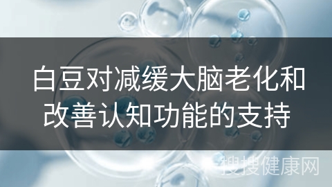 白豆对减缓大脑老化和改善认知功能的支持