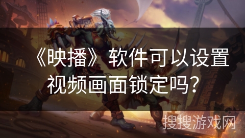 《映播》软件可以设置视频画面锁定吗? 《映播》软件可以设置视频画面锁定吗?