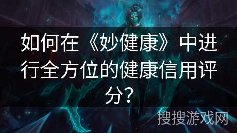 如何在《妙健康》中进行全方位的健康信用评分？